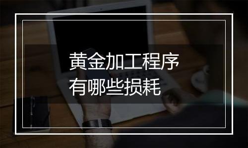 黄金加工程序有哪些损耗