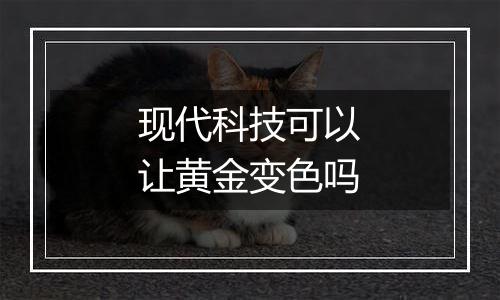 现代科技可以让黄金变色吗