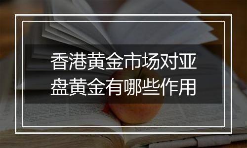 香港黄金市场对亚盘黄金有哪些作用