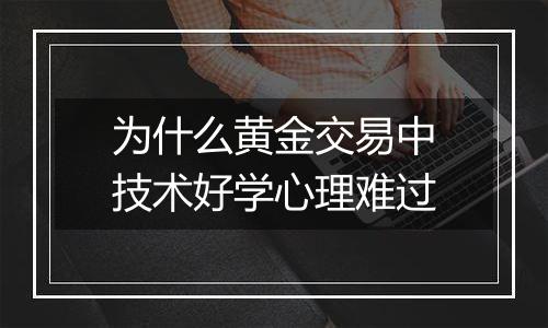 为什么黄金交易中技术好学心理难过