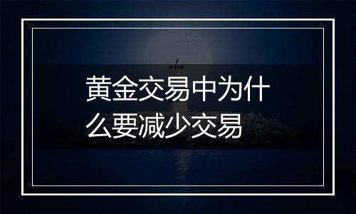 黄金交易中为什么要减少交易