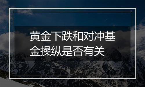 黄金下跌和对冲基金操纵是否有关