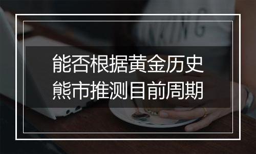 能否根据黄金历史熊市推测目前周期