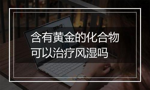 含有黄金的化合物可以治疗风湿吗