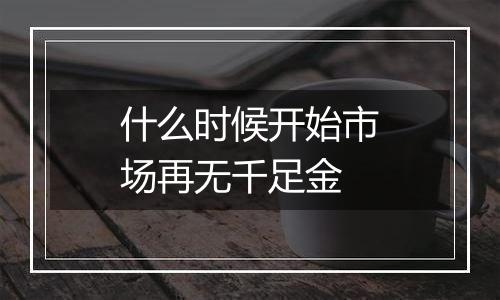 什么时候开始市场再无千足金