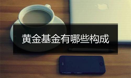 黄金基金有哪些构成