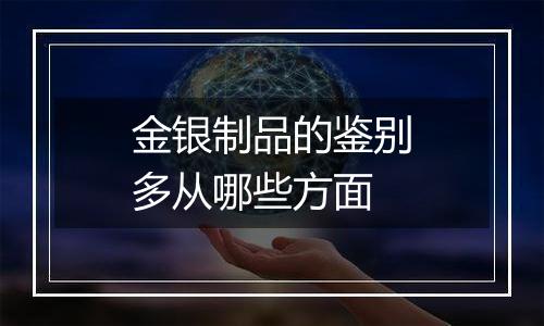 金银制品的鉴别多从哪些方面