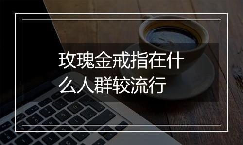 玫瑰金戒指在什么人群较流行