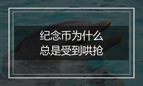 纪念币为什么总是受到哄抢