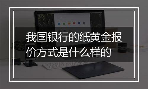 我国银行的纸黄金报价方式是什么样的