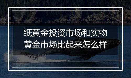 纸黄金投资市场和实物黄金市场比起来怎么样