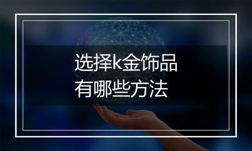 选择k金饰品有哪些方法
