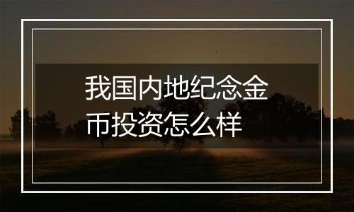 我国内地纪念金币投资怎么样