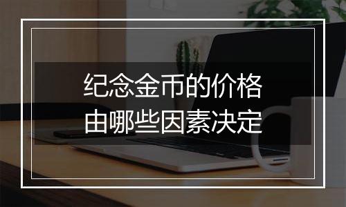 纪念金币的价格由哪些因素决定