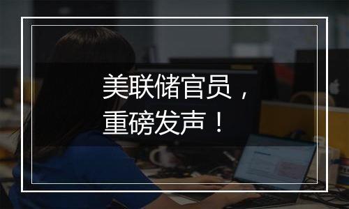 美联储官员,重磅发声!