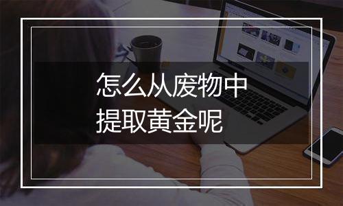 怎么从废物中提取黄金呢