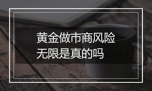 黄金做市商风险无限是真的吗