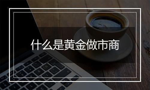 什么是黄金做市商