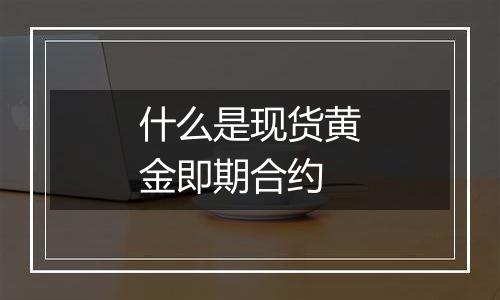 什么是现货黄金即期合约