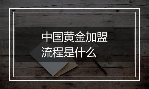 中国黄金加盟流程是什么