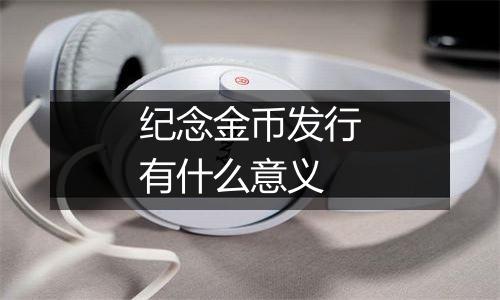 纪念金币发行有什么意义