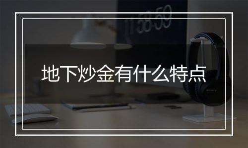 地下炒金有什么特点