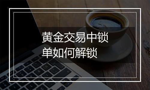 黄金交易中锁单如何解锁