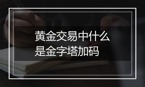 黄金交易中什么是金字塔加码