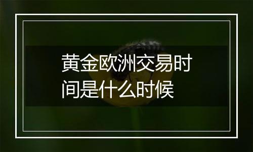 黄金欧洲交易时间是什么时候