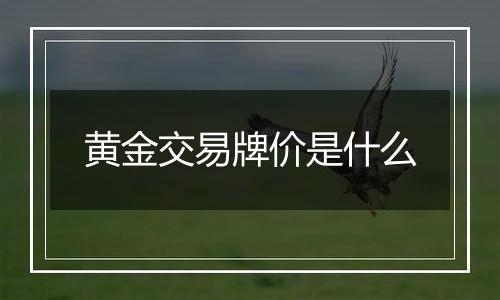 黄金交易牌价是什么