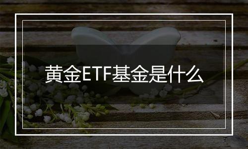 黄金ETF基金是什么
