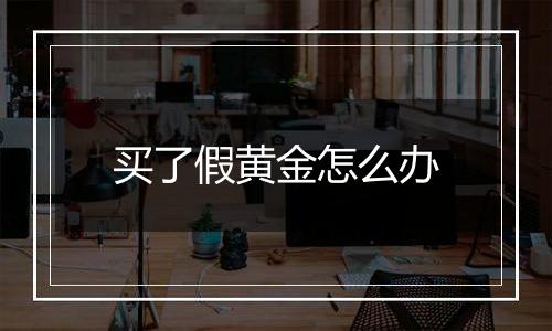 买了假黄金怎么办