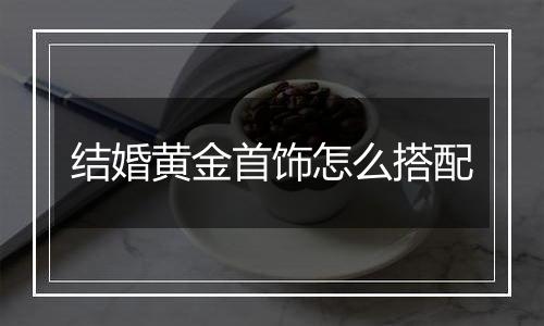 结婚黄金首饰怎么搭配