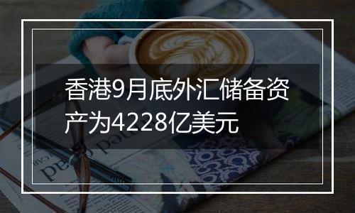 香港9月底外汇储备资产为4228亿美元