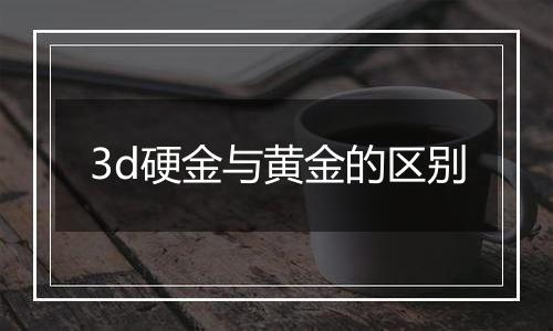 3d硬金与黄金的区别