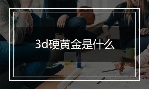 3d硬黄金是什么