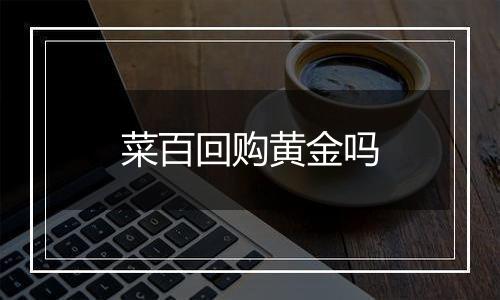 菜百回购黄金吗