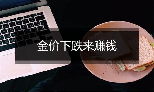 金价下跌来赚钱