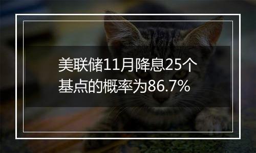 美联储11月降息25个基点的概率为86.7%