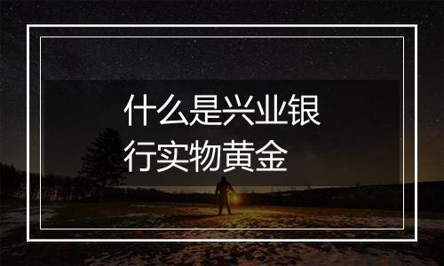 什么是兴业银行实物黄金