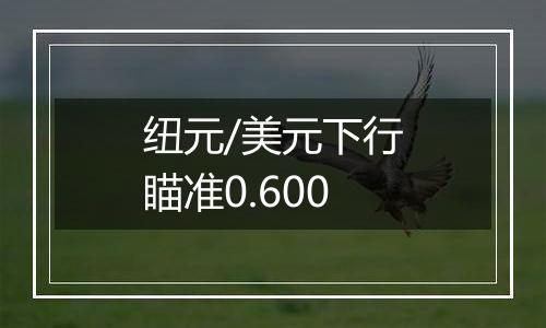 纽元/美元下行瞄准0.600
