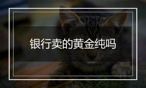 银行卖的黄金纯吗