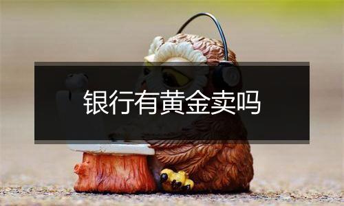 银行有黄金卖吗