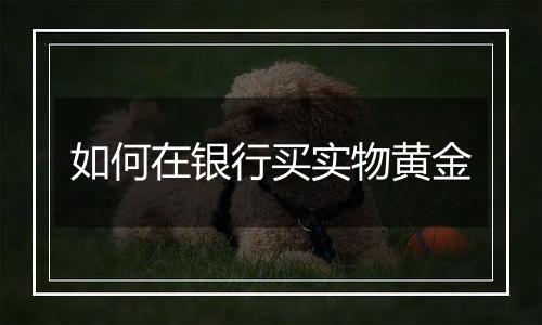 如何在银行买实物黄金