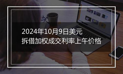 2024年10月9日美元拆借加权成交利率上午价格