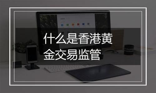 什么是香港黄金交易监管