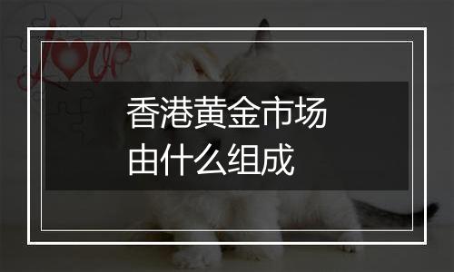 香港黄金市场由什么组成