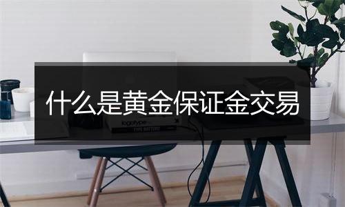 什么是黄金保证金交易