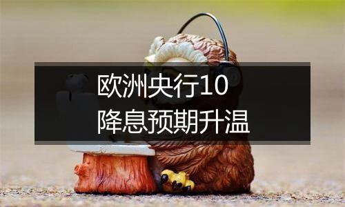 欧洲央行10降息预期升温
