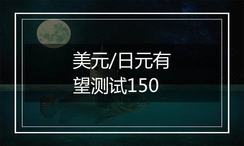 美元/日元有望测试150